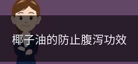 椰子油的防止腹泻功效(椰子油的防止腹泻功效是什么)